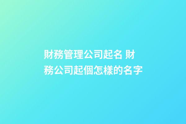 財務管理公司起名 財務公司起個怎樣的名字-第1張-公司起名-玄機派